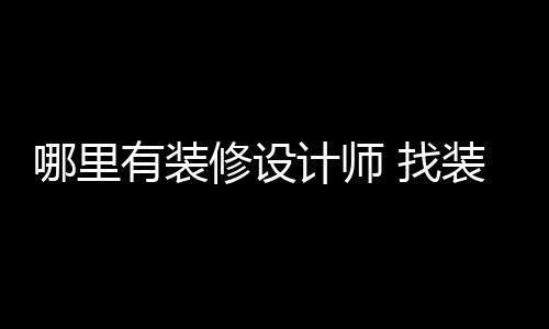 修设哪里好处有装 找装修计师设计师的