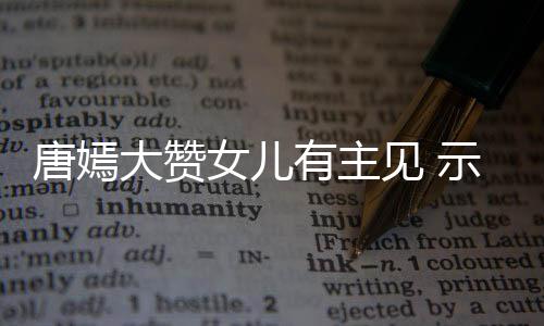 罗晋唐嫣我至女儿大赞亲的有主见 家人示爱是