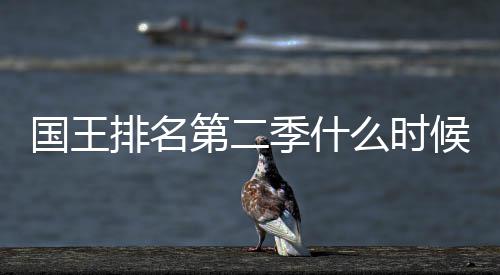 二季么时新放布排名国王候出第二 第度更季什间公送时
