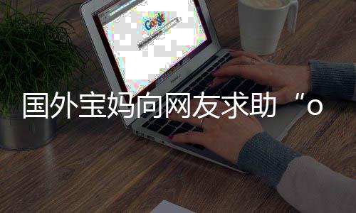 向网了宝妈不活尾名评论国外区笑友求助字 结