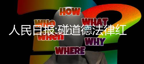人民日报线路就法律碰红线道德 演艺之走到终点