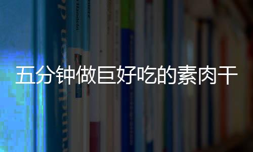 香菇五分干根吃的钟做巨好素肉手撕