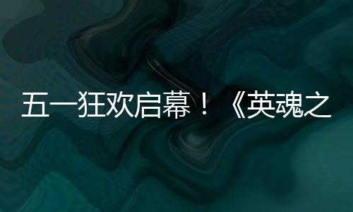 日正小黄线五一狂欢动5启幕英魂鸭联月1之刃式上