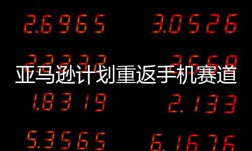 逊计返手为划重道 代号亚马机赛
