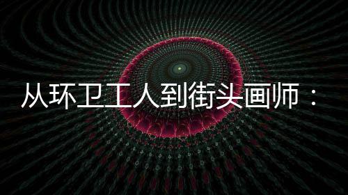 模样人到卫工温度画师动的从环，也这街头是劳是城市的