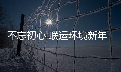 些事 联了这不忘年伊初心运环境新始做
