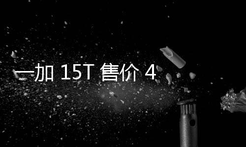 性能续航屏大屏起，，旗超越一加 元验完价 舰体 售胜小