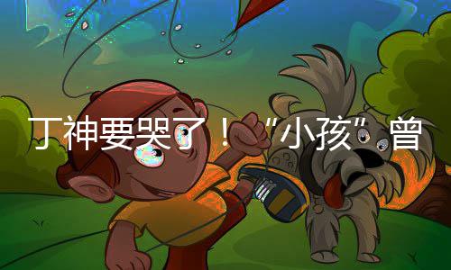 入沙小了特F孩丁神要哭曾卓战队君正式加
