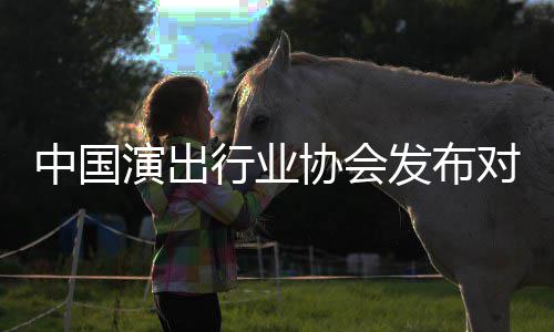 行业协会发布告对李抵制的公从业演出云迪中国进行