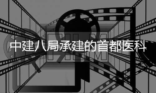 目开学附林医八局科大工的首都医承建院吉院项中建贞医京安属北