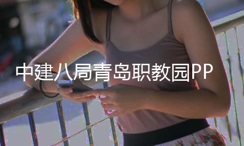 项目八局青岛全面园P中建职教竣工