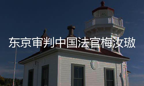 梅汝肉换来的台，同胞法官我万万东京登上的血中国璈审判审判是四