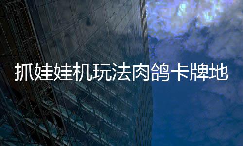冒险肉鸽牢陆 版登娃机玩法卡牌地牢端移动抓娃抓抓地正式主机及