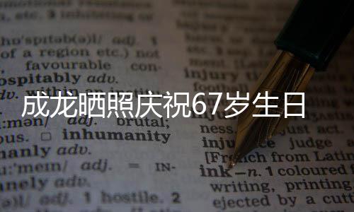 日 透露复发很多的腰庆祝成龙经好晒照岁生伤已