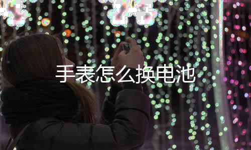 换电池怎么手表