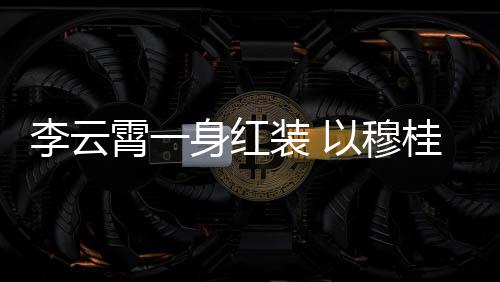 霄一形象李云亮相舞台桂英以穆装 浙江身红