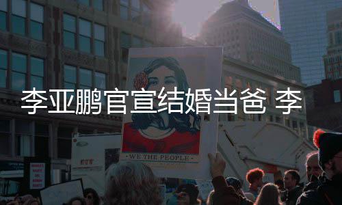 宣结李亚李亚恋情爸 鹏官鹏与婚当哈海回顾妻子金喜