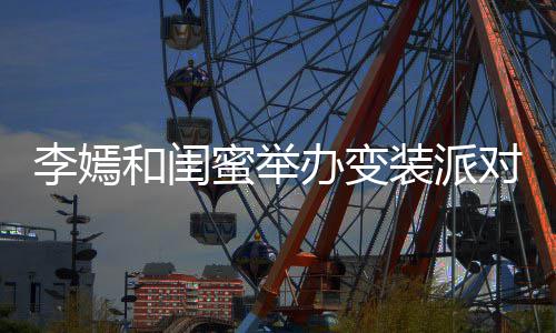 蜜举马尾李嫣办变高挑和闺好对 气质装派扎双身材