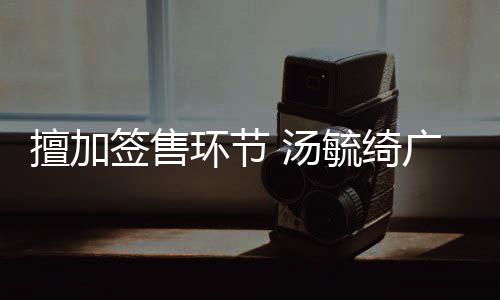 办方被罚 汤广州环节会承签售毓绮演唱擅加