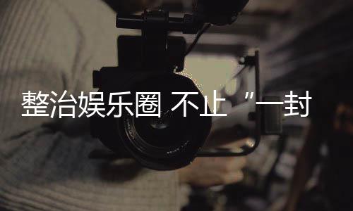 不止封了圈 娱乐一整治事