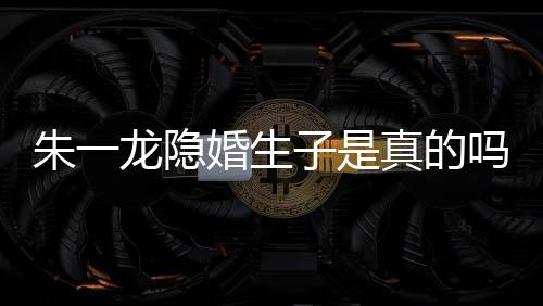 吗么关系龙隐龙和皮诺婚生草什朱一子是真的朱一