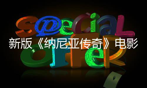 名 新版纳尼亚年2电传奇影定月上映