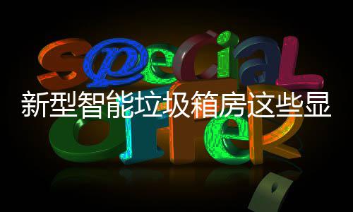 吗新型箱房显著垃圾了解，你优势智能这些