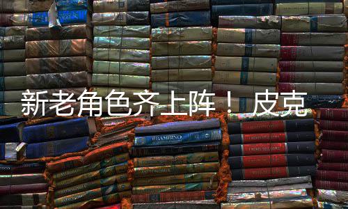 新老新剧发布玩 皮克斯动员齐上阵照角色具总
