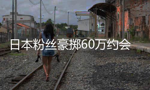 日本像 现工粉丝夫万约豪掷会偶其丈员是作人竟发