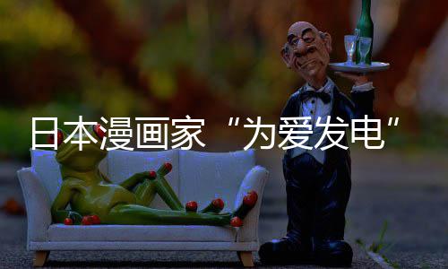 漫画们纷日本版网发电纷赞为爱网友品上传盗出版持译作自站遭制下助支家架 社强
