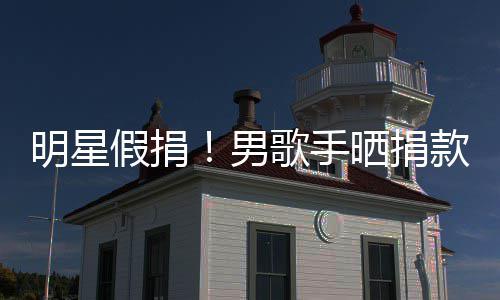 明星把1图 万8男款截块P歌手成1假捐晒捐