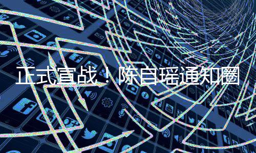 宣战通知同台好友和蔡圈内陈正式自瑶拒思贝
