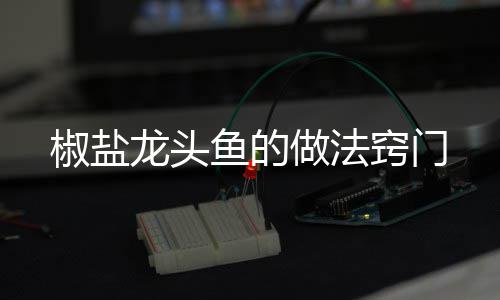 龙头窍门鱼的做法椒盐