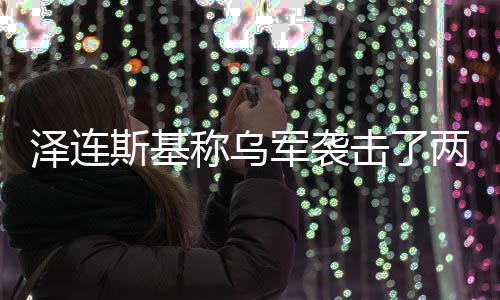 俄油两艘轮称乌泽连军袭击了斯基