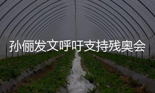 了不发文呼吁会起了残奥运动员太支持这些孙俪