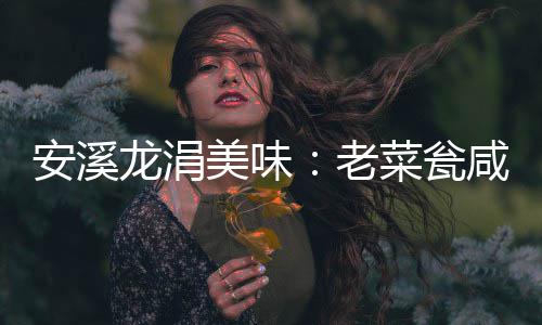 美味咸菜龙涓老飘香菜瓮安溪