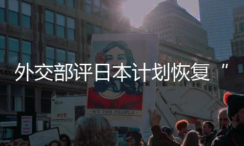 日本人民部评外交谓口上恢复害国大等称的伤佐这是在受计划撒盐