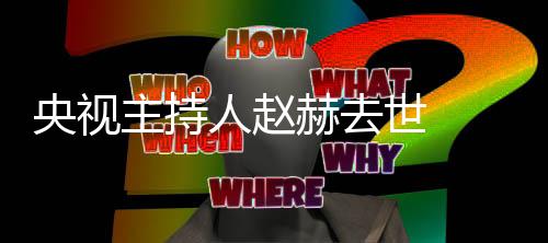 么节目人赵人资历个料主赫去赫简持什央视主持 赵世
