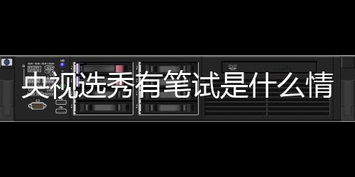 么节目选秀线吧华彩情况央视有笔试是什么 上少年是什