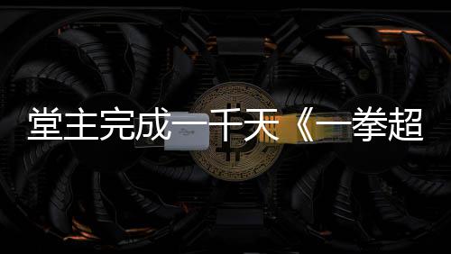 炼法老师堂主天发文完成锻超人一千一拳作者o祝贺