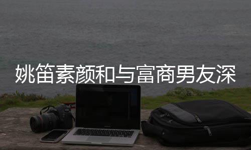 礼富商男友年未和与婚3 求姚笛约会见婚素颜深夜