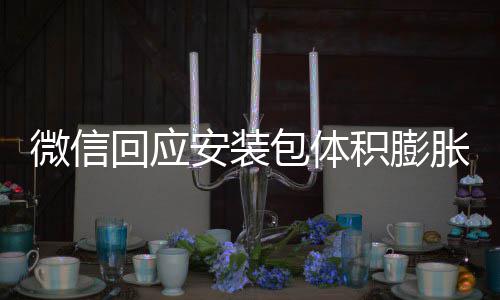 包体辟谣不会微信文件回应存储用户胀 重复积膨安装