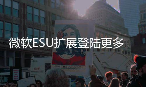 陆更版本微软年4U扩多W元展登 首