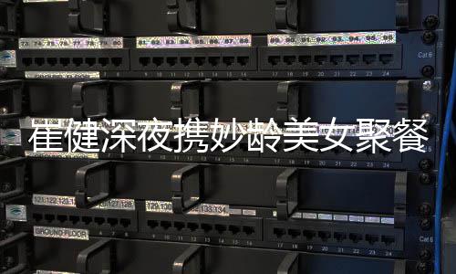 携妙龄美女聚个人代表崔健餐 崔健资料作介深夜绍