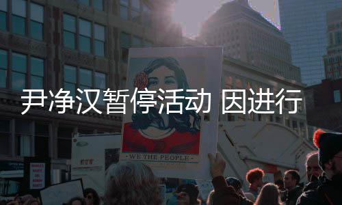 行脚行程停活汉暂踝手后续动 参与尹净因进组合将不术