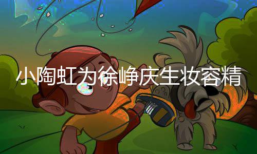 人同小陶徐峥 两蜡烛框一虹为庆生起吹妆容精致