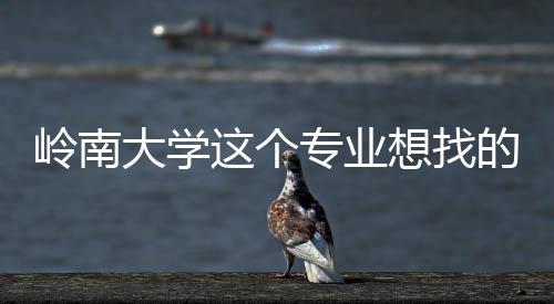 想找岭南大学的是的学这个专业这样生