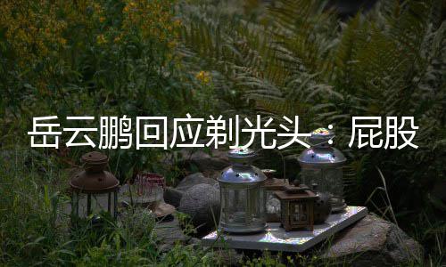 瘤做了手鹏回屁光头股上长了出院岳云应剃脂肪术刚