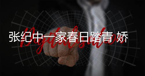 日踏霖小腹隆杜星青 起疑孕张纪中一家春娇妻似怀