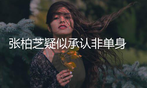 认非象再为结婚对单身 愿张柏芝疑似承生第四胎